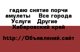 гадаю,снятие порчи,амулеты  - Все города Услуги » Другие   . Хабаровский край